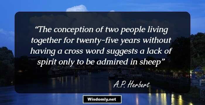 The conception of two people living together for twenty-five years without having a cross word suggests a lack of spirit only to be admired in sheep