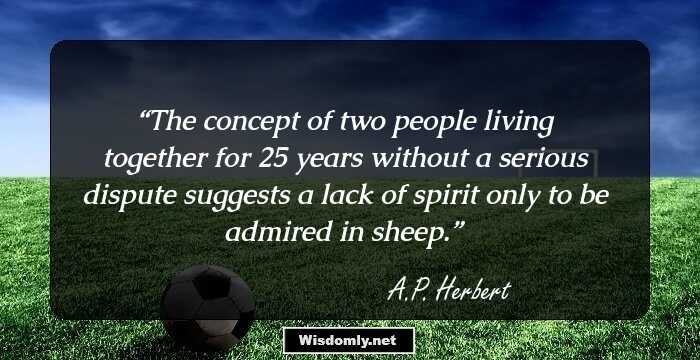 The concept of two people living together for 25 years without a serious dispute suggests a lack of spirit only to be admired in sheep.