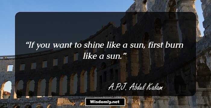 If you want to shine like a sun, first burn like a sun.