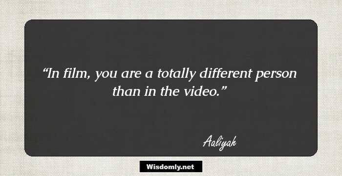 In film, you are a totally different person than in the video.