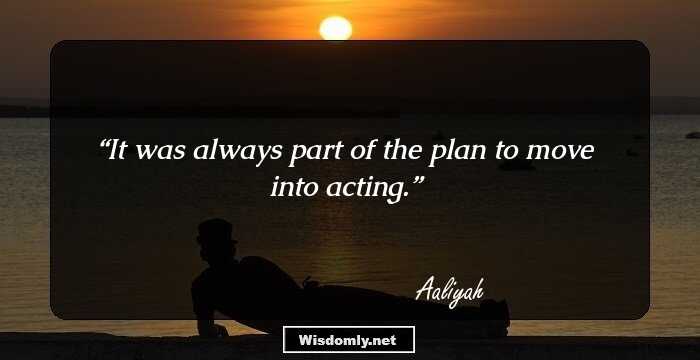 It was always part of the plan to move into acting.