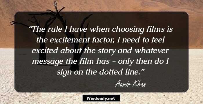 The rule I have when choosing films is the excitement factor, I need to feel excited about the story and whatever message the film has - only then do I sign on the dotted line.