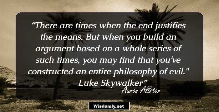 There are times when the end justifies the means. But when you build an argument based on a whole series of such times, you may find that you've constructed an entire philosophy of evil.