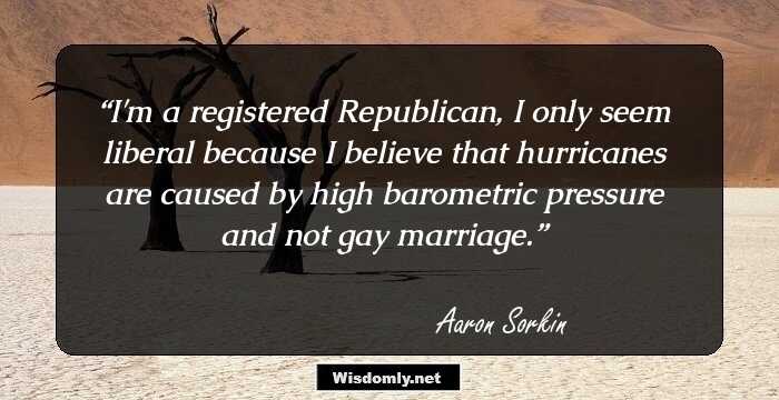 I'm a registered Republican, I only seem liberal because I believe that hurricanes are caused by high barometric pressure and not gay marriage.