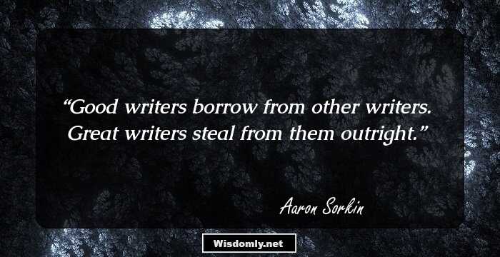 Good writers borrow from other writers. Great writers steal from them outright.