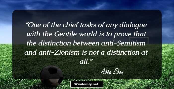 One of the chief tasks of any dialogue with the Gentile world is to prove that the distinction between anti-Semitism and anti-Zionism is not a distinction at all.