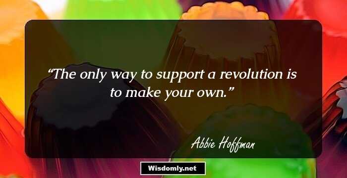 The only way to support a revolution is to make your own.