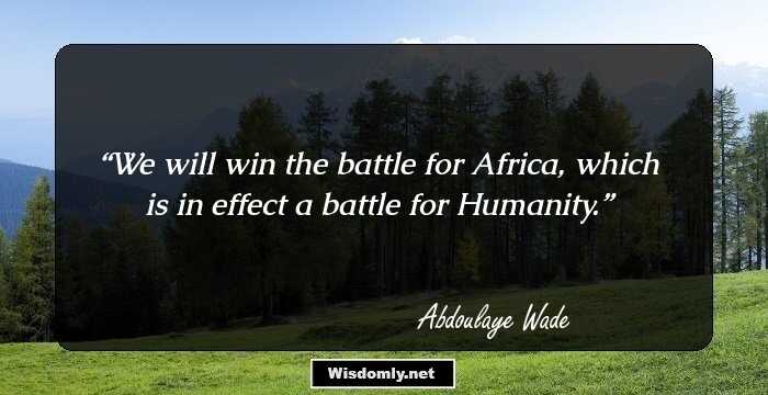 We will win the battle for Africa, which is in effect a battle for Humanity.