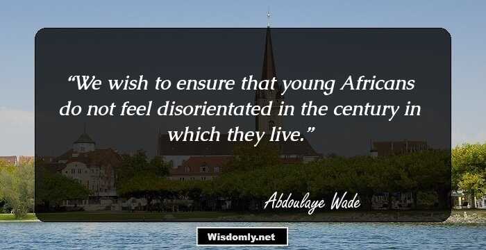 We wish to ensure that young Africans do not feel disorientated in the century in which they live.