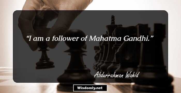 I am a follower of Mahatma Gandhi.