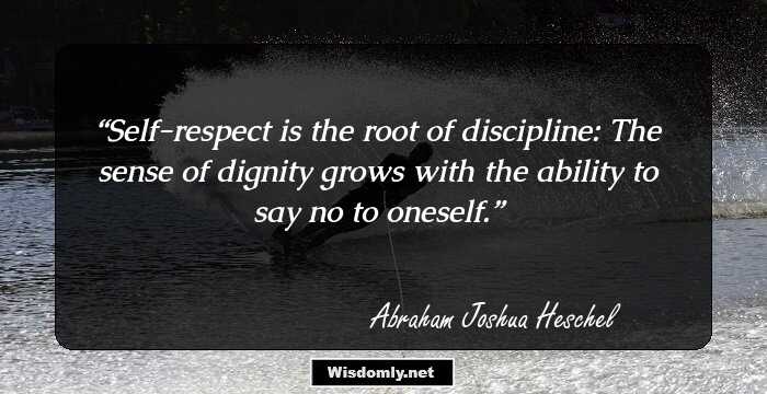 Self-respect is the root of discipline: The sense of dignity grows
with the ability to say no to oneself.