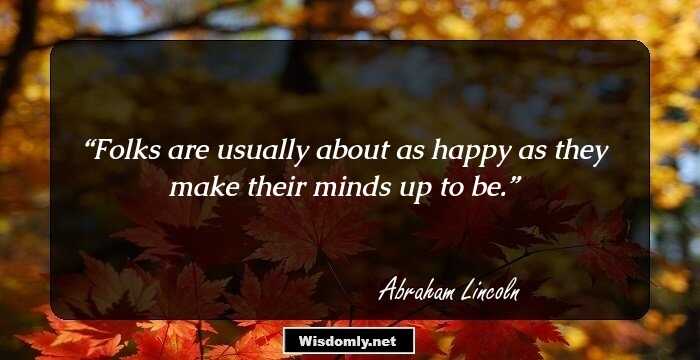 Folks are usually about as happy as they make their minds up to be.