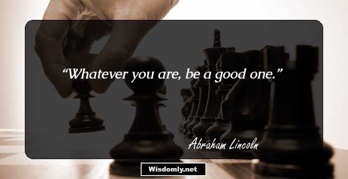 Whatever you are, be a good one.