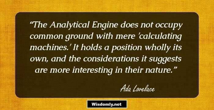 The Analytical Engine does not occupy common ground with mere 'calculating machines.' It holds a position wholly its own, and the considerations it suggests are more interesting in their nature.