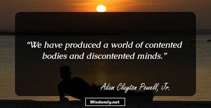 We have produced a world of contented bodies and discontented minds.