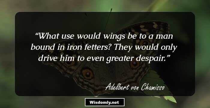 What use would wings be to a man bound in iron fetters? They would only drive him to even greater despair.