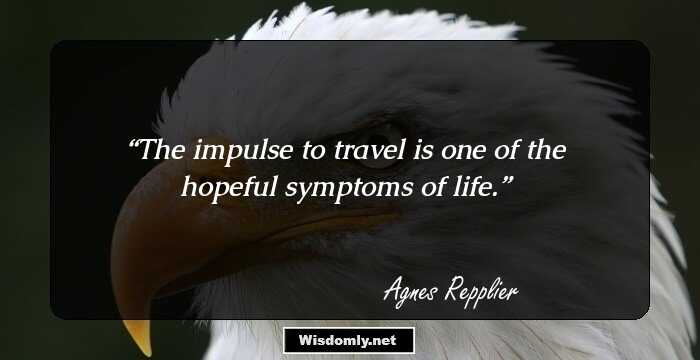 The impulse to travel is one of the hopeful symptoms of life.