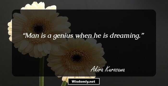 Man is a genius when he is dreaming.