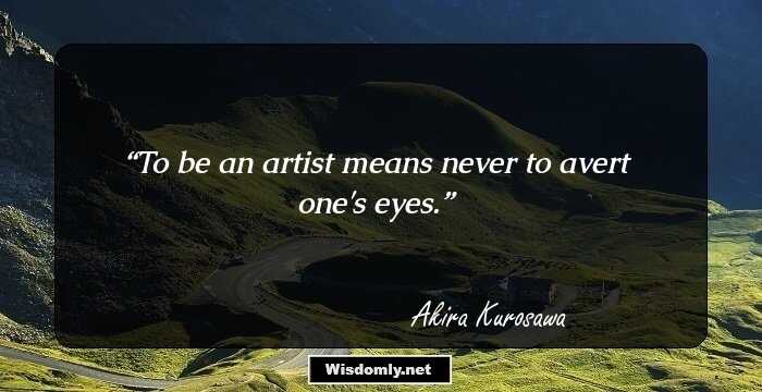 To be an artist means never to avert one's eyes.