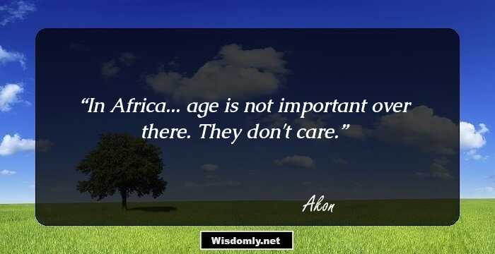 In Africa... age is not important over there. They don't care.