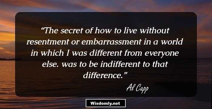 The secret of how to live without resentment or embarrassment in a world in which I was different from everyone else. was to be indifferent to that difference.