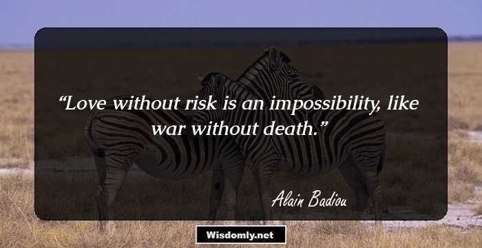 Love without risk is an impossibility, like war without death.