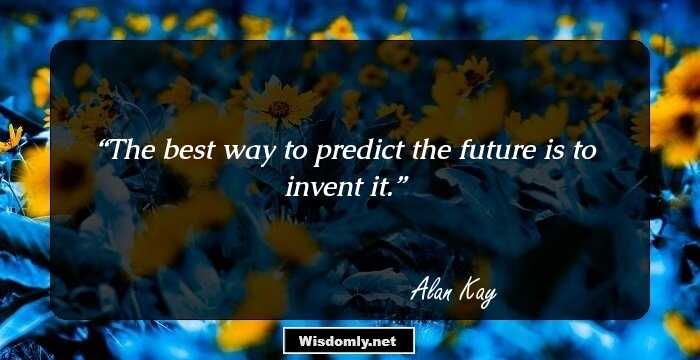 The best way to predict the future is to invent it.