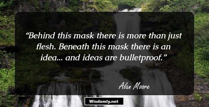 Behind this mask there is more than just flesh. Beneath this mask there is an idea... and ideas are bulletproof.