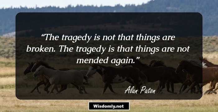 The tragedy is not that things are broken. The tragedy is that things are not mended again.