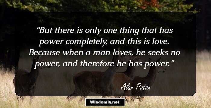 But there is only one thing that has power completely, and this is love. Because when a man loves, he seeks no power, and therefore he has power.