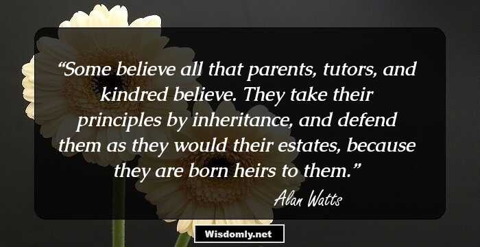 Some believe all that parents, tutors, and kindred believe. They take their principles by inheritance, and defend them as they would their estates, because they are born heirs to them.