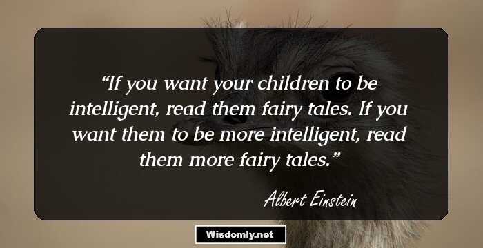 If you want your children to be intelligent, read them fairy tales. If you want them to be more intelligent, read them more fairy tales.