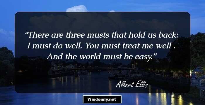 There are three musts that hold us back: I must do well. You must treat me well . And the world must be easy.