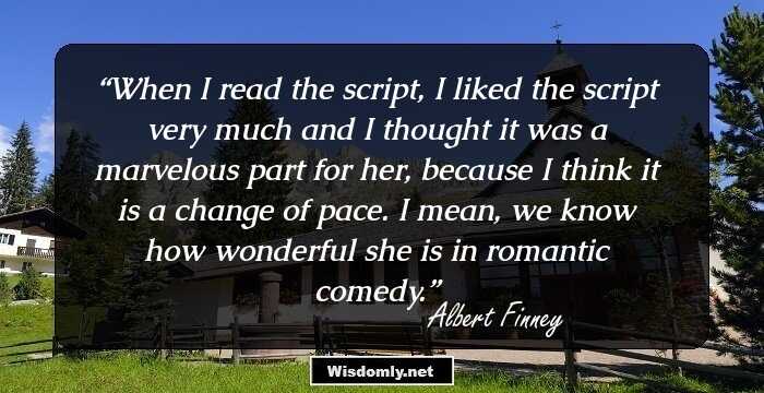 When I read the script, I liked the script very much and I thought it was a marvelous part for her, because I think it is a change of pace. I mean, we know how wonderful she is in romantic comedy.