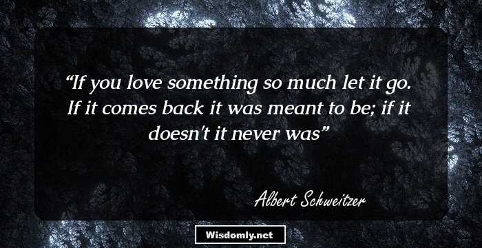 If you love something so much let it go. If it comes back it was meant to be; if it doesn't it never was