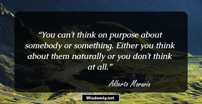 You can't think on purpose about somebody or something. Either you think about them naturally or you don't think at all.