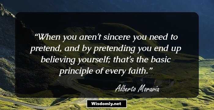 When you aren't sincere you need to pretend, and by pretending you end up believing yourself; that's the basic principle of every faith.