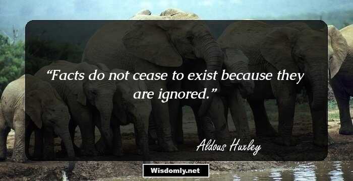 Facts do not cease to exist because they are ignored.