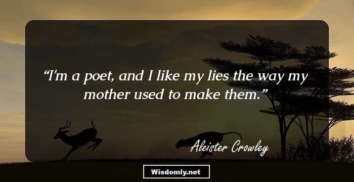 I'm a poet, and I like my lies the way my mother used to make them.