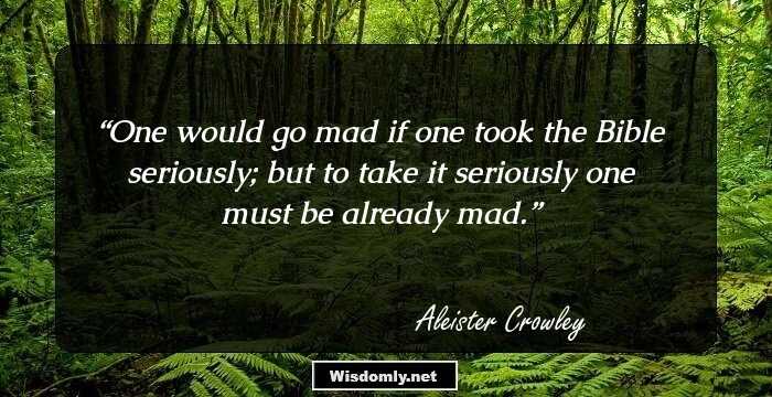 One would go mad if one took the Bible seriously; but to take it seriously one must be already mad.