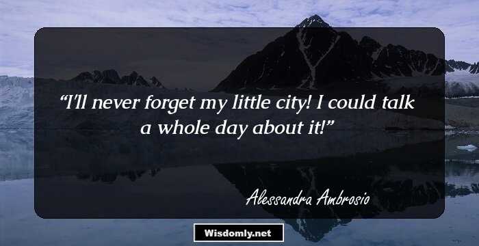 I'll never forget my little city! I could talk a whole day about it!