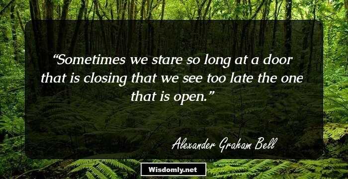 Sometimes we stare so long at a door that is closing that we see too late the one that is open.