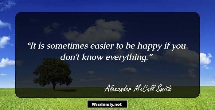 It is sometimes easier to be happy if you don't know everything.