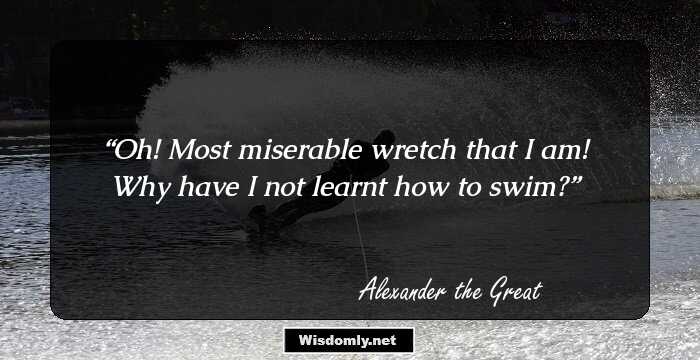 Oh! Most miserable wretch that I am! Why have I not learnt how to swim?