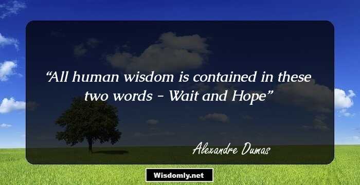 All human wisdom is contained in these two words - Wait and Hope