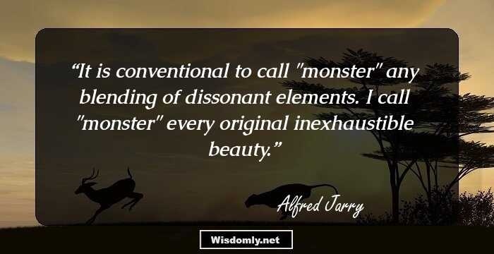 It is conventional to call ''monster'' any blending of dissonant elements. I call ''monster'' every original inexhaustible beauty.