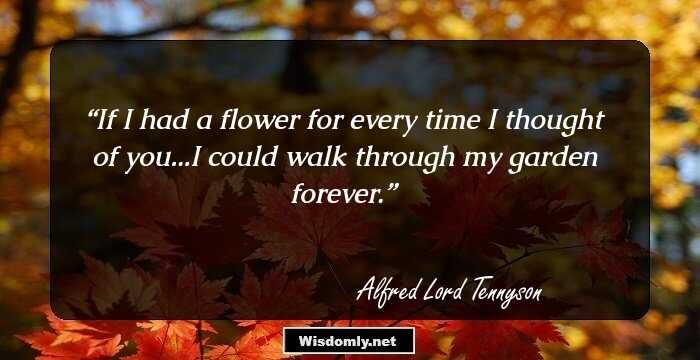 If I had a flower for every time I thought of you...I could walk through my garden forever.