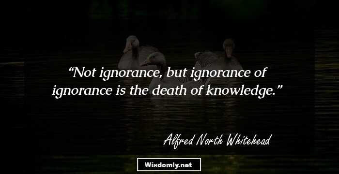 Not ignorance, but ignorance of ignorance is the death of knowledge.