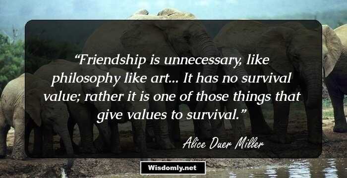 Friendship is unnecessary, like philosophy like art... It has no survival value; rather it is one of those things that give values to survival.