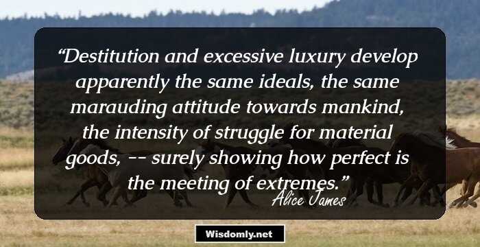 Destitution and excessive luxury develop apparently the same ideals, the same marauding attitude towards mankind, the intensity of struggle for material goods, -- surely showing how perfect is the meeting of extremes.